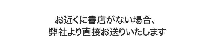 お近くに書店がない場合、弊社より直接お送りいたします
